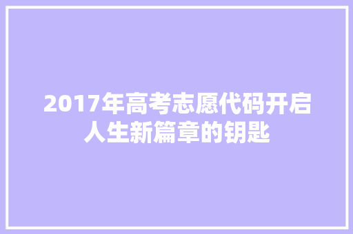 2017年高考志愿代码开启人生新篇章的钥匙