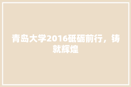 青岛大学2016砥砺前行，铸就辉煌