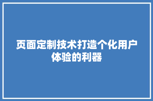 页面定制技术打造个化用户体验的利器