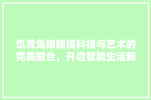 饥荒兔娘眼镜科技与艺术的完美融合，开启智能生活新篇章