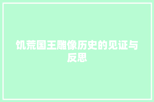 饥荒国王雕像历史的见证与反思
