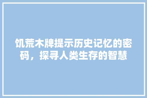 饥荒木牌提示历史记忆的密码，探寻人类生存的智慧