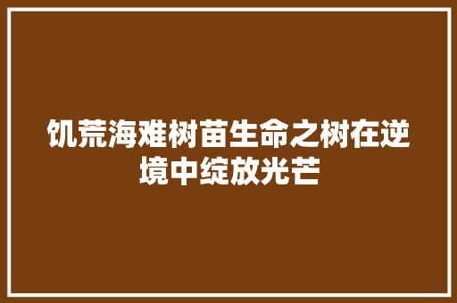 饥荒海难树苗生命之树在逆境中绽放光芒