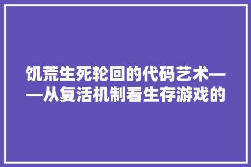 饥荒生死轮回的代码艺术——从复活机制看生存游戏的详细设计