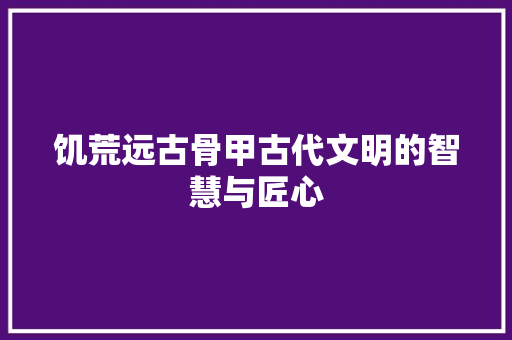 饥荒远古骨甲古代文明的智慧与匠心
