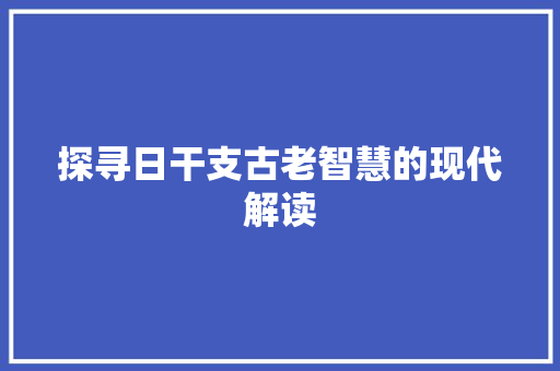 探寻日干支古老智慧的现代解读