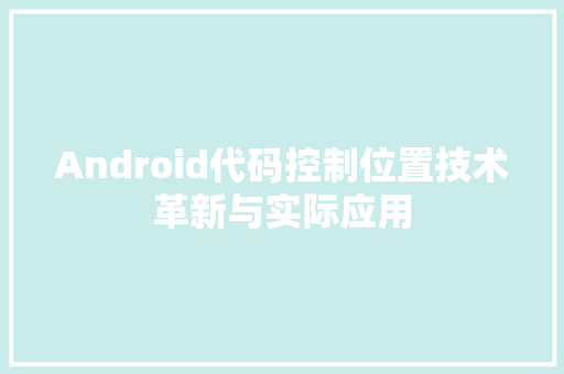 Android代码控制位置技术革新与实际应用