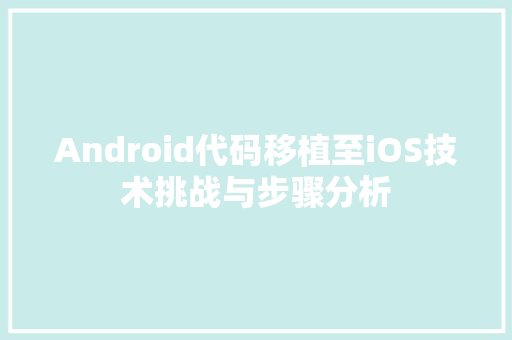 Android代码移植至iOS技术挑战与步骤分析