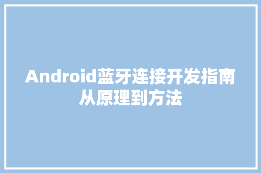 Android蓝牙连接开发指南从原理到方法