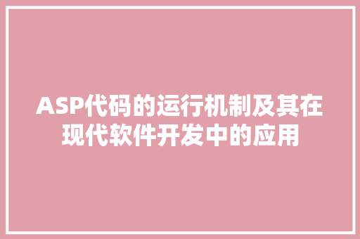 ASP代码的运行机制及其在现代软件开发中的应用