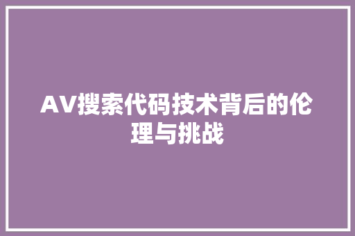 AV搜索代码技术背后的伦理与挑战