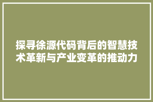 探寻徐源代码背后的智慧技术革新与产业变革的推动力