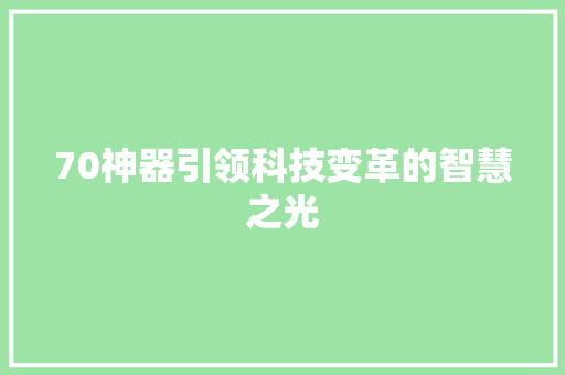 70神器引领科技变革的智慧之光