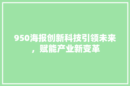 950海报创新科技引领未来，赋能产业新变革