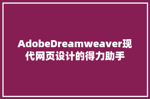AdobeDreamweaver现代网页设计的得力助手