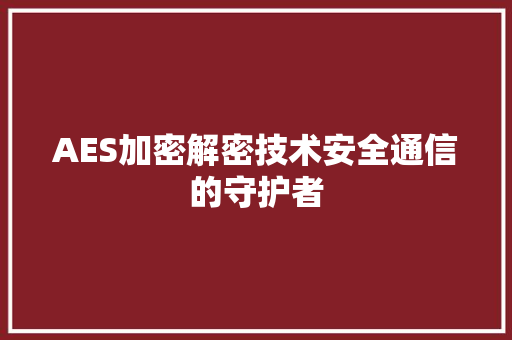 AES加密解密技术安全通信的守护者