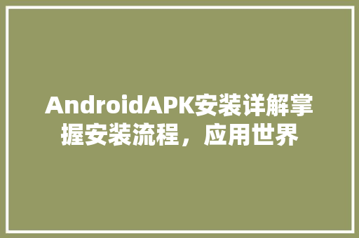 AndroidAPK安装详解掌握安装流程，应用世界