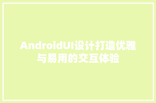AndroidUI设计打造优雅与易用的交互体验