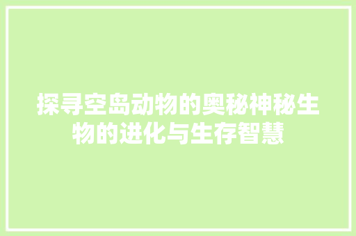 探寻空岛动物的奥秘神秘生物的进化与生存智慧