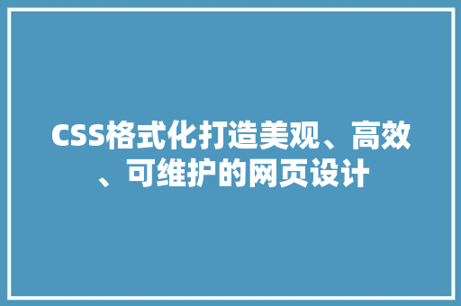 CSS格式化打造美观、高效、可维护的网页设计