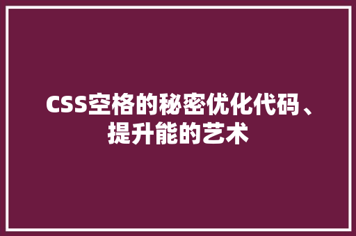 CSS空格的秘密优化代码、提升能的艺术