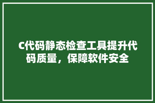 C代码静态检查工具提升代码质量，保障软件安全
