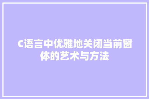 C语言中优雅地关闭当前窗体的艺术与方法