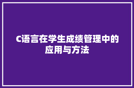 C语言在学生成绩管理中的应用与方法