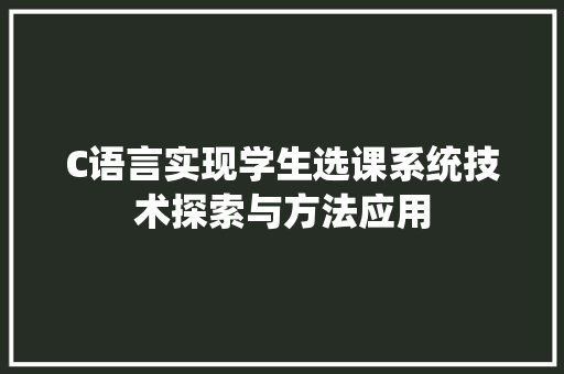 C语言实现学生选课系统技术探索与方法应用