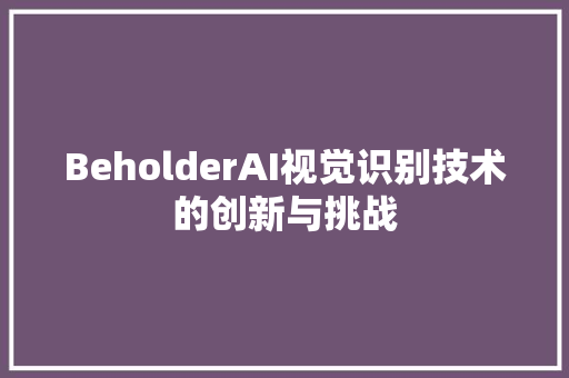 BeholderAI视觉识别技术的创新与挑战