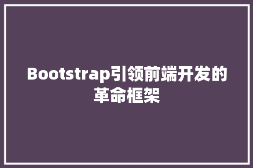 Bootstrap引领前端开发的革命框架