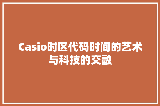 Casio时区代码时间的艺术与科技的交融