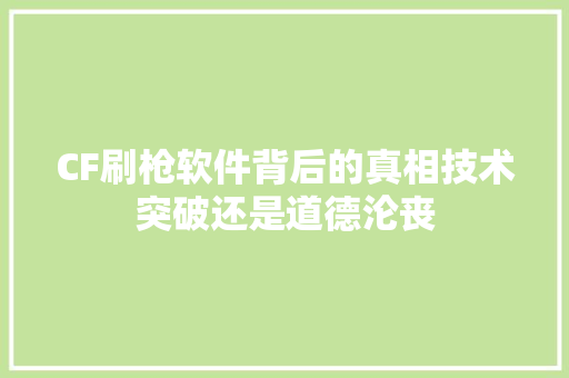 CF刷枪软件背后的真相技术突破还是道德沦丧