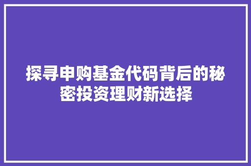 探寻申购基金代码背后的秘密投资理财新选择