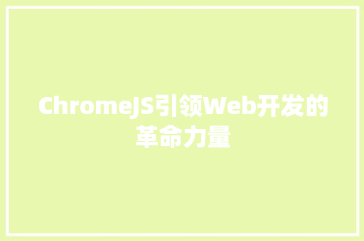 ChromeJS引领Web开发的革命力量
