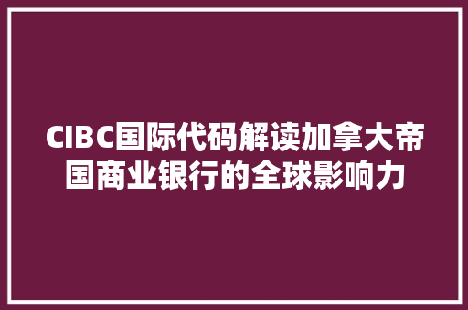 CIBC国际代码解读加拿大帝国商业银行的全球影响力