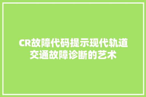 CR故障代码提示现代轨道交通故障诊断的艺术