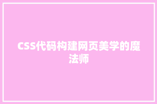 CSS代码构建网页美学的魔法师