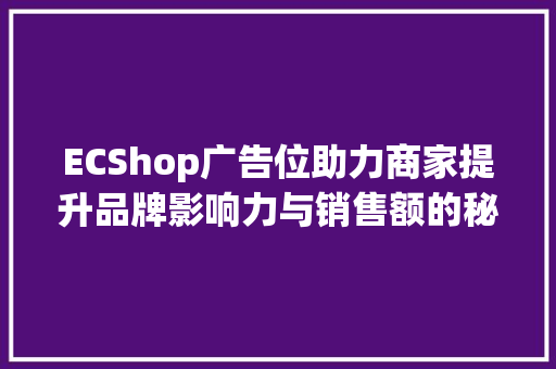 ECShop广告位助力商家提升品牌影响力与销售额的秘密武器