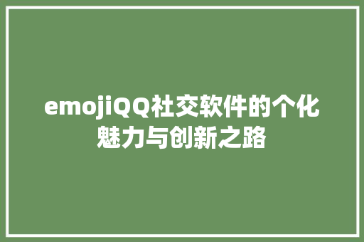 emojiQQ社交软件的个化魅力与创新之路