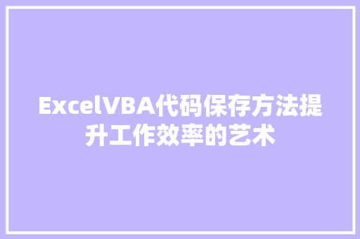 ExcelVBA代码保存方法提升工作效率的艺术