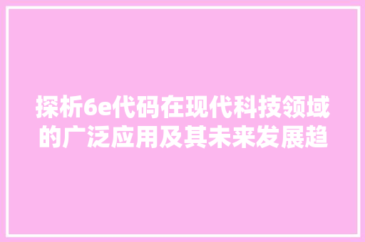 探析6e代码在现代科技领域的广泛应用及其未来发展趋势