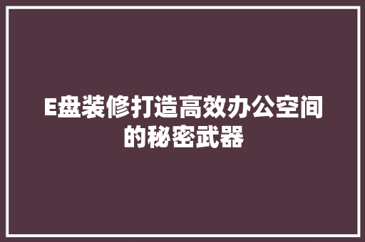 E盘装修打造高效办公空间的秘密武器