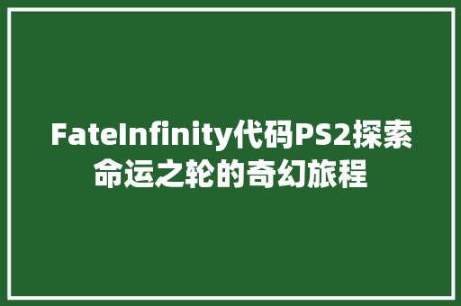 FateInfinity代码PS2探索命运之轮的奇幻旅程