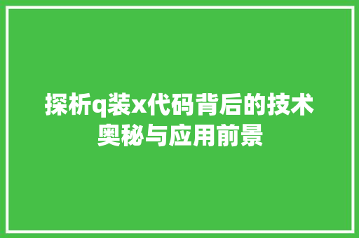 探析q装x代码背后的技术奥秘与应用前景