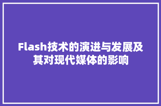 Flash技术的演进与发展及其对现代媒体的影响
