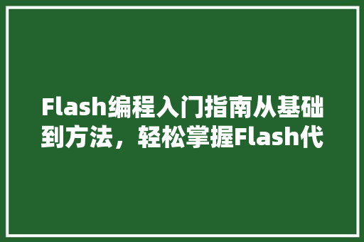 Flash编程入门指南从基础到方法，轻松掌握Flash代码方法