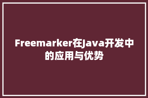 Freemarker在Java开发中的应用与优势
