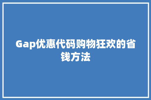Gap优惠代码购物狂欢的省钱方法