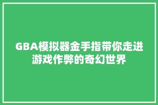 GBA模拟器金手指带你走进游戏作弊的奇幻世界